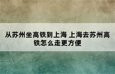 从苏州坐高铁到上海 上海去苏州高铁怎么走更方便